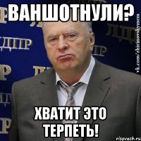 ВАНШОТНУЛИ? ХВАТИТ ЭТО ТЕРПЕТЬ!