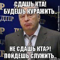 СДАШЬ КТА! БУДЕШЬ КУРАЖИТЬ.. НЕ СДАШЬ КТА?! ПОЙДЕШЬ СЛУЖИТЬ..