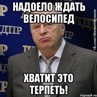 надоело ждать велосипед хватит это терпеть!