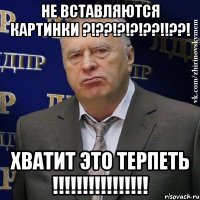 НЕ ВСТАВЛЯЮТСЯ КАРТИНКИ ?!??!?!?!??!!??! ХВАТИТ ЭТО ТЕРПЕТЬ !!!!!!!!!!!!!!!!