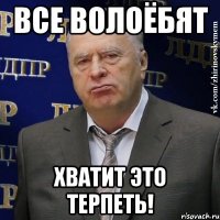 Все волоёбят Хватит это терпеть!