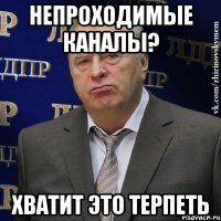 непроходимые каналы? хватит это терпеть