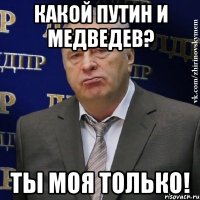 Какой Путин и Медведев? Ты моя только!