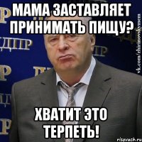 мама заставляет принимать пищу? хватит это терпеть!