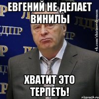 Евгений не делает винилы Хватит это терпеть!