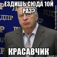 ездишь сюда 10й раз? красавчик