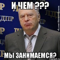 И чем ??? Мы занимаемся?