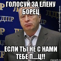 Голосуй за Елену Борец Если ты не с нами тебе П....Ц!!