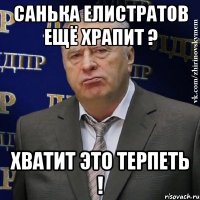 Санька Елистратов ещё храпит ? Хватит это терпеть !