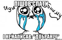 пішов спати і не написав: "добраніч"