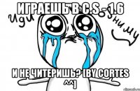 Играешь в C.S - 1.6 И не читеришь? [by Cortes ^^]