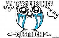 Am tras o besinica Cu strochi