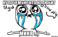 Ну почему не кто не любит Миня :..(