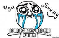  Google знает, чего мы хотим