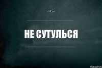 Не сутулься