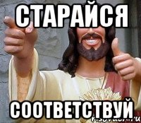 Старайся соответствуй