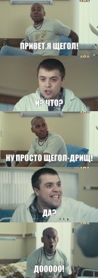 Привет.Я ЩЕГОЛ! И? что? ну просто ЩЕГОЛ-ДРИЩ! да? ДООООО!