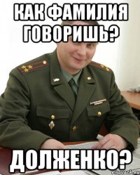 Как фамилия говоришь? Долженко?