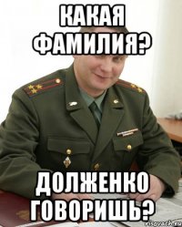 Какая фамилия? Долженко говоришь?