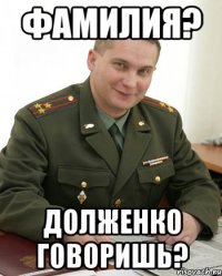 Фамилия? Долженко говоришь?