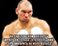  На Савеловском вокзале У цирюльни голоса: "Кто последний? Я за вами Брить на жопе волоса."