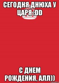 Сегодня днюха у царя :DD с днем рождения, Алл))