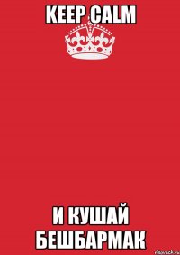 KEEP CALM и Кушай бешбармак