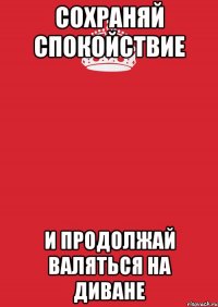 Сохраняй спокойствие И продолжай валяться на диване