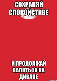 Сохраняй спокойстиве И продолжай валяться на диване