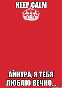 Keep calm Айнура, Я тебя люблю вечно...