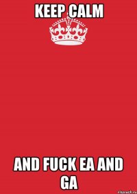 Keep Calm And Fuck EA AnD GA