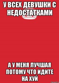 У всех девушки с недостатками А у меня лучшая потому что Идите на хуй