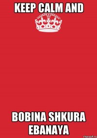 KEEP CALM AND BOBINA SHKURA EBANAYA