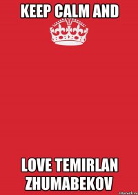 KEEP CALM AND LOVE TEMIRLAN ZHUMABEKOV