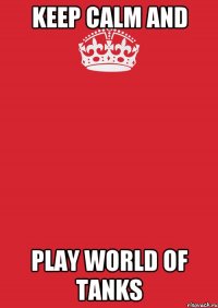 KEEP CALM AND PLAY WORLD OF TANKS