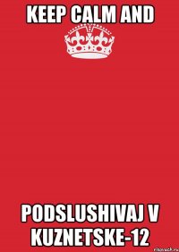 KEEP CALM AND PODSLUSHIVAJ V KUZNETSKE-12