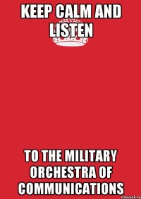 Keep Calm and Listen to The Military Orchestra of Communications