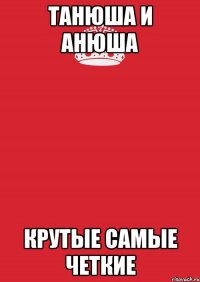 ТАнюша и АНюша КРУТЫЕ САМЫЕ ЧЕТКИЕ