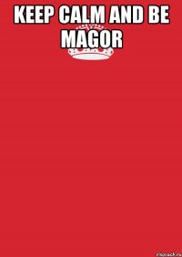 KEEP CALM AND BE MAGOR 