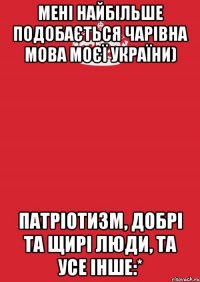 Мені найбільше подобається чарівна мова моєї України) патріотизм, добрі та щирі люди, та усе інше:*