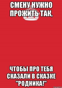 Смену нужно прожить так, чтобы про тебя сказали в сказке "Родника!"