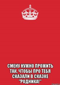  Смену нужно прожить так, чтобы про тебя сказали в сказке "Родника!"