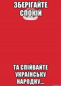 ЗБЕРІГАЙТЕ СПОКІЙ ТА СПІЙВАЙТЕ УКРАЇНСЬКУ НАРОДНУ....