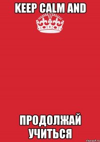 KEEP CALM and продолжай учиться