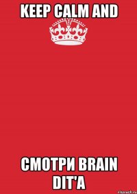 KEEP CALM AND Смотри Brain Dit'а