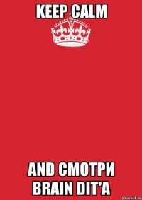 KEEP CALM AND Смотри Brain Dit'а