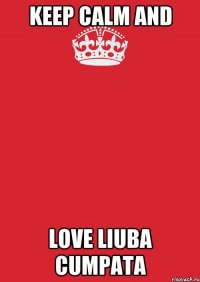 KEEP CALM AND LOVE LIUBA CUMPATA