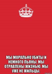  Мы морально убиты И немного пьяны. Мы отравлены жизнью, Мы уже не жильцы.