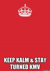  keep kalm & stay turned KMV