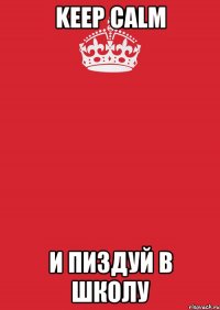 Keep Calm и пиздуй в школу